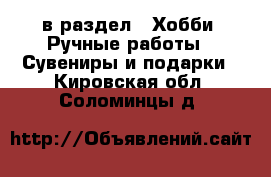  в раздел : Хобби. Ручные работы » Сувениры и подарки . Кировская обл.,Соломинцы д.